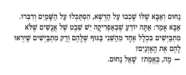 נַחוּם וְאַבָּא שֶׁלּוֹ שָׁכְבוּ עַל הַדֶּשֶׁא, הִסְתַּכְּלוּ עַל הַשָּׁמַיִם וְדִבְּרוּ. אַבָּא אָמַר: אַתָּה יוֹדֵעַ שֶׁבְּאַפְרִיקָה יֵשׁ שֵׁבֶט שֶׁל אֲנָשִׁים שֶׁלֹא מִתְבַּיְשִׁים בִּכְלָל אֶחָד מֵהַשְׁנִי בַּגּוּף שֶׁלָּהֶם וְרַק מִתְבַּיְשִׁים שֶׁיִּרְאוּ לָהֶם אֶת הָאָזְנַיִם? - מָה, בֶּאֱמֶת? שָׁאַל נַחוּם. 