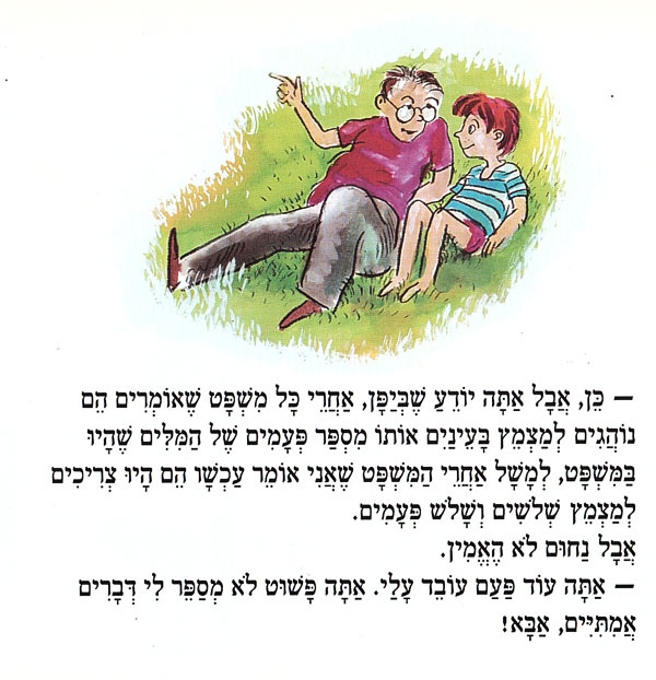 - כֵּן, אֲבָל אַתָּה יוֹדֵעַ שֶׁבְּיַפָּן, אַחֲרֵי כָּל מִשְׁפָּט שֶׁאוֹמְרִים הֵם נוֹהֲגִים לְמַצְמֵץ בָּעֵינַיִם אוֹתוֹ מִסְפַּר פְּעָמִים שֶׁל הַמִּלִּים שֶׁהָיוּ בַּמִּשְׁפָּט, לְמָשָׁל אַחֲרֵי הַמִּשְׁפָּט שֶׁאֲנִי אוֹמֵר עַכְשָׁו הֵם הָיוּ צְרִיכִים לְמַצְמֵץ שְׁלֹשִׁים וְשָׁלֹשׁ פְּעָמִים. אֲבָל נַחוּם לֹא הֶאֱמִין. - אַתָּה עוֹד פַּעַם עוֹבֵד עָלַי. אַתָּה פָּשׁוּט לֹא מְסַפֶר לִי דְּבָרִים אֱמִתִּיִּים, אַבָּא! 